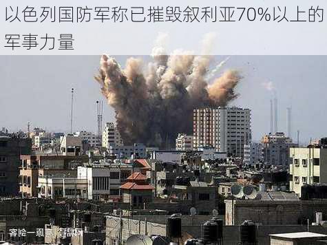 以色列国防军称已摧毁叙利亚70%以上的军事力量