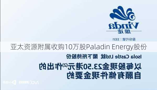 亚太资源附属收购10万股Paladin Energy股份