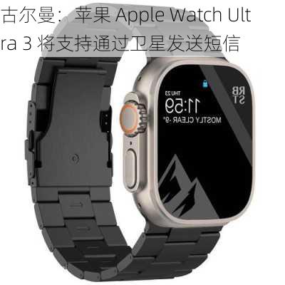 古尔曼：苹果 Apple Watch Ultra 3 将支持通过卫星发送短信