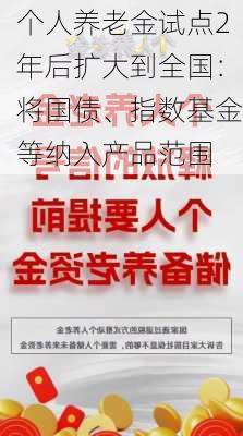 个人养老金试点2年后扩大到全国：将国债、指数基金等纳入产品范围