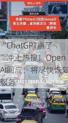 “ChatGPT崩了”冲上热搜！OpenAI回应：将尽快恢复服务