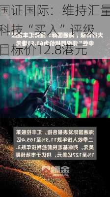 国证国际：维持汇量科技“买入”评级 目标价12.8港元