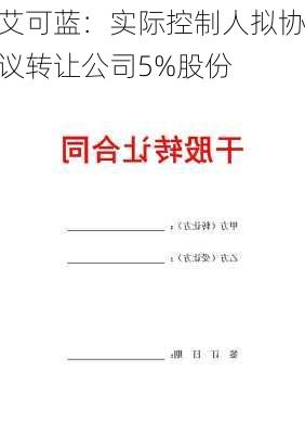 艾可蓝：实际控制人拟协议转让公司5%股份