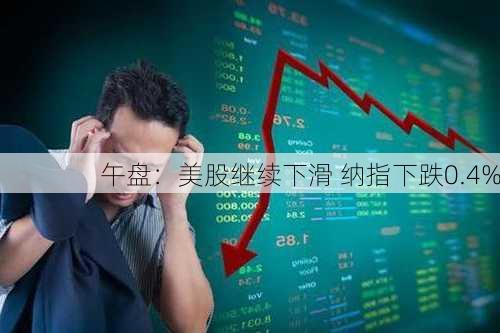 午盘：美股继续下滑 纳指下跌0.4%