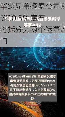 华纳兄弟探索公司涨超10.5% 宣布将拆分为两个运营部门