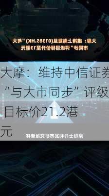 大摩：维持中信证券“与大市同步”评级 目标价21.2港元