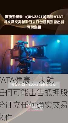 TATA健康：未就任何可能出售抵押股份订立任何确实交易文件