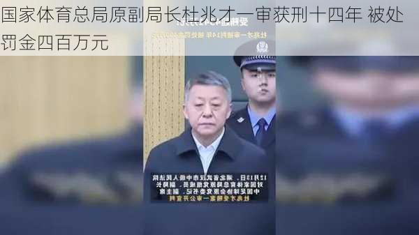 国家体育总局原副局长杜兆才一审获刑十四年 被处罚金四百万元