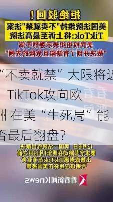 “不卖就禁”大限将近、TikTok攻向欧洲 在美“生死局”能否最后翻盘？