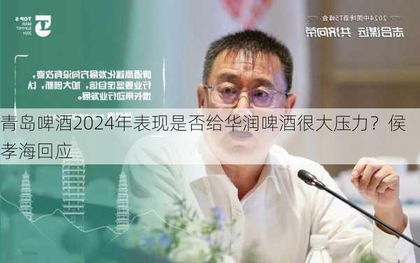 青岛啤酒2024年表现是否给华润啤酒很大压力？侯孝海回应