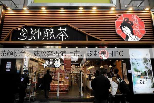 茶颜悦色，或放弃香港上市、改赴美国IPO