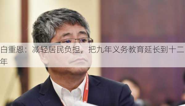 白重恩：减轻居民负担，把九年义务教育延长到十二年